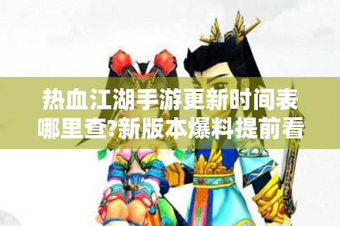 热血江湖手游更新时间表哪里查?新版本爆料提前看!