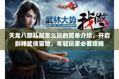 天龙八部私服怎么玩的简单介绍，开启别样武侠冒险，年轻玩家必看攻略