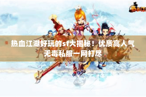 热血江湖好玩的sf大揭秘！优质高人气无毒私服一网打尽