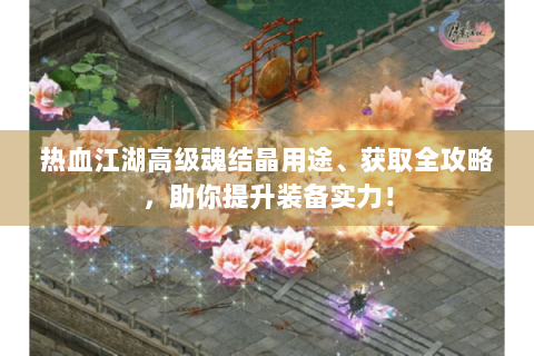 热血江湖高级魂结晶用途、获取全攻略，助你提升装备实力！