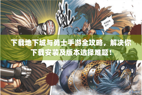 下载地下城与勇士手游全攻略，解决你下载安装及版本选择难题！