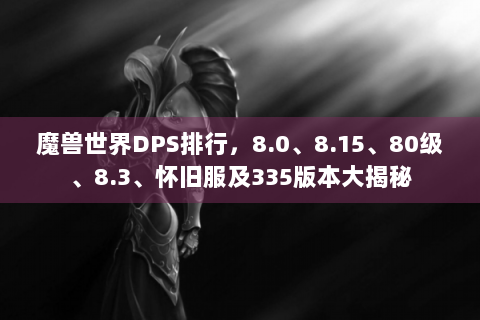 魔兽世界DPS排行，8.0、8.15、80级、8.3、怀旧服及335版本大揭秘