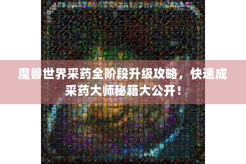 魔兽世界采药全阶段升级攻略，快速成采药大师秘籍大公开！