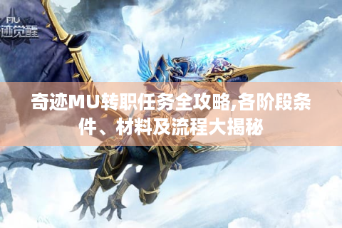 奇迹MU转职任务全攻略,各阶段条件、材料及流程大揭秘