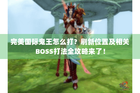 完美国际鬼王怎么打？刷新位置及相关BOSS打法全攻略来了！