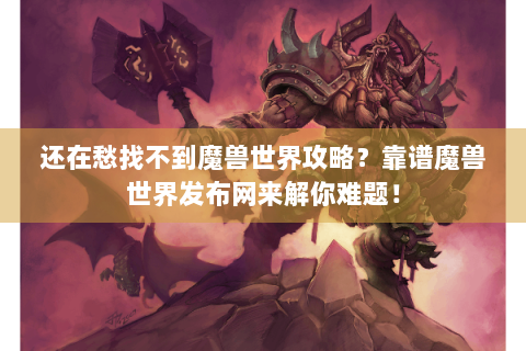 还在愁找不到魔兽世界攻略？靠谱魔兽世界发布网来解你难题！