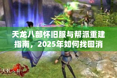 天龙八部怀旧服与帮派重建指南，2025年如何找回消失的兄弟情？