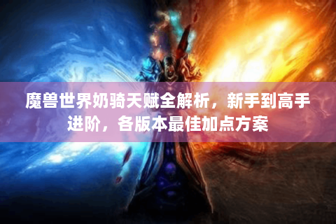 魔兽世界奶骑天赋全解析，新手到高手进阶，各版本最佳加点方案