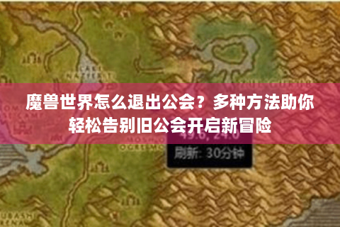 魔兽世界怎么退出公会？多种方法助你轻松告别旧公会开启新冒险