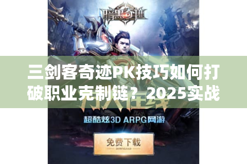 三剑客奇迹PK技巧如何打破职业克制链？2025实战心得曝光