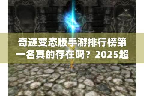 奇迹变态版手游排行榜第一名真的存在吗？2025超全评测揭露真相