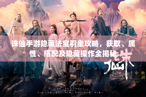 诛仙手游隐藏法宝羽皇攻略，获取、属性、搭配及隐藏操作全揭秘