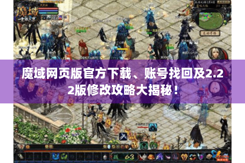 魔域网页版官方下载、账号找回及2.22版修改攻略大揭秘！
