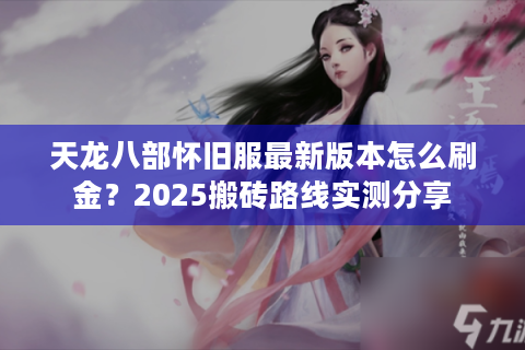 天龙八部怀旧服最新版本怎么刷金？2025搬砖路线实测分享