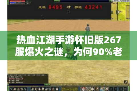 热血江湖手游怀旧版267服爆火之谜，为何90%老玩家选择在此安家？