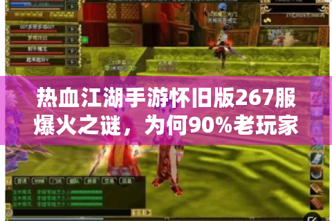 热血江湖手游怀旧版267服爆火之谜，为何90%老玩家选择在此安家？