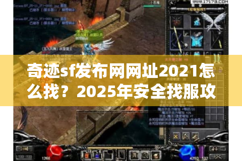 奇迹sf发布网网址2021怎么找？2025年安全找服攻略全公开