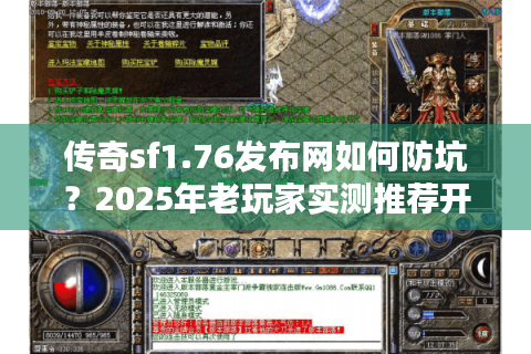 传奇sf1.76发布网如何防坑？2025年老玩家实测推荐开服清单