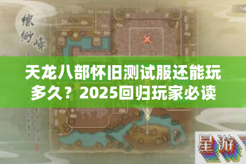 天龙八部怀旧测试服还能玩多久？2025回归玩家必读生存手册