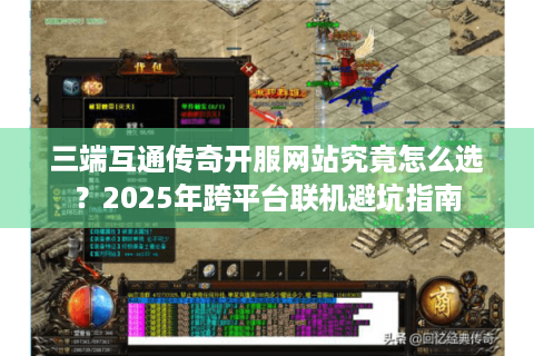 三端互通传奇开服网站究竟怎么选？2025年跨平台联机避坑指南