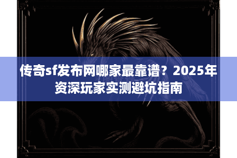 传奇sf发布网哪家最靠谱？2025年资深玩家实测避坑指南