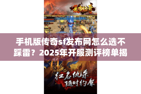 手机版传奇sf发布网怎么选不踩雷？2025年开服测评榜单揭晓