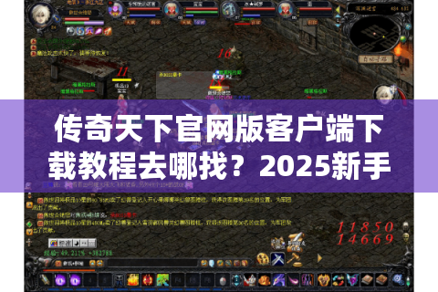传奇天下官网版客户端下载教程去哪找？2025新手避坑指南