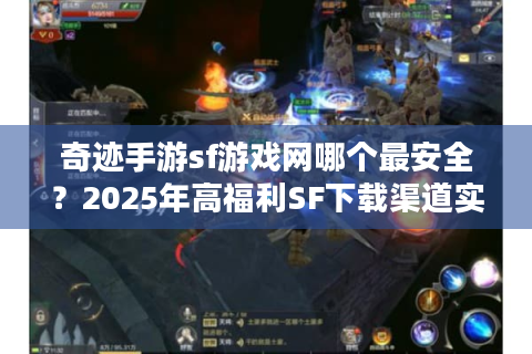 奇迹手游sf游戏网哪个最安全？2025年高福利SF下载渠道实测