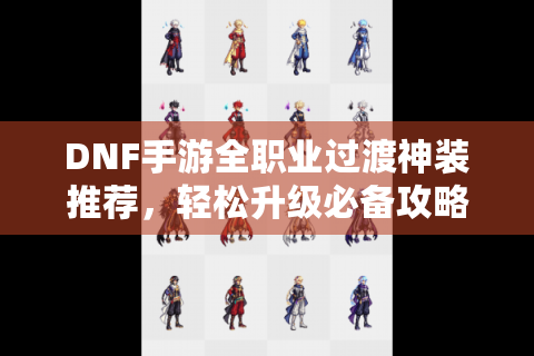 DNF手游全职业过渡神装推荐，轻松升级必备攻略