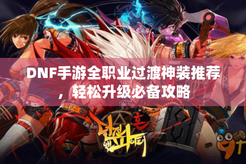 DNF手游全职业过渡神装推荐，轻松升级必备攻略