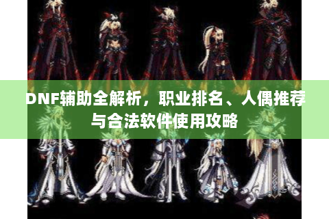 DNF辅助全解析，职业排名、人偶推荐与合法软件使用攻略