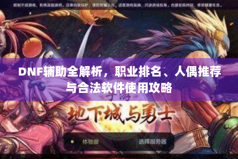 DNF辅助全解析，职业排名、人偶推荐与合法软件使用攻略
