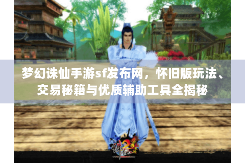梦幻诛仙手游sf发布网，怀旧版玩法、交易秘籍与优质辅助工具全揭秘
