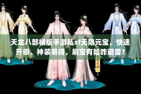 天龙八部横版手游私sf无限元宝，快速升级、神装易得，刷宝有险咋避雷？
