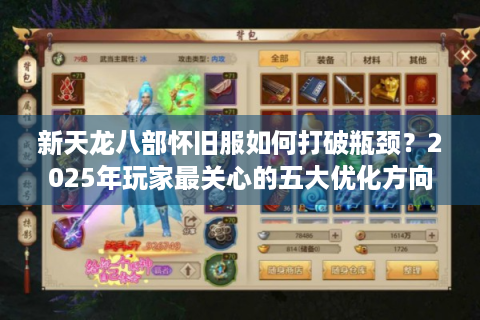 新天龙八部怀旧服如何打破瓶颈？2025年玩家最关心的五大优化方向解析