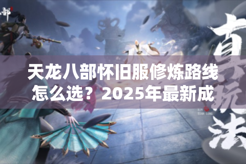天龙八部怀旧服修炼路线怎么选？2025年最新成长策略揭秘