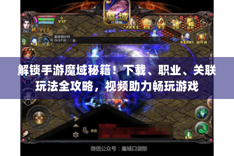 解锁手游魔域秘籍！下载、职业、关联玩法全攻略，视频助力畅玩游戏