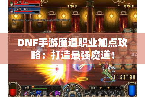 DNF手游魔道职业加点攻略：打造最强魔道！