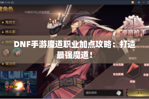 DNF手游魔道职业加点攻略：打造最强魔道！