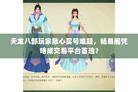 天龙八部玩家揪心买号难题，畅易阁凭啥成交易平台首选？