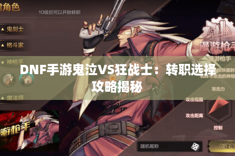 DNF手游鬼泣VS狂战士:转职选择攻略揭秘 DNF手游鬼泣VS狂战士:转职选择攻略揭秘