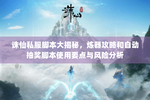 诛仙私服脚本大揭秘，炼器攻略和自动抽奖脚本使用要点与风险分析