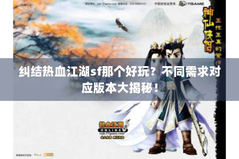 纠结热血江湖sf那个好玩？不同需求对应版本大揭秘！