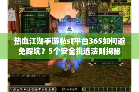 热血江湖手游私sf平台365如何避免踩坑？5个安全挑选法则揭秘