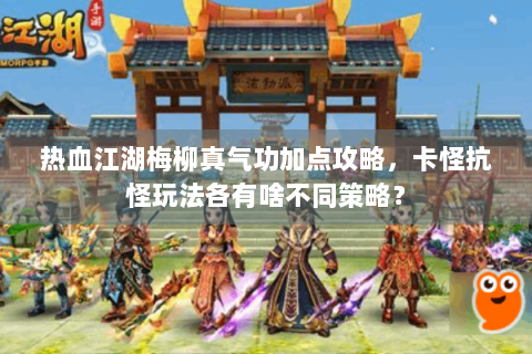 热血江湖梅柳真气功加点攻略，卡怪抗怪玩法各有啥不同策略？