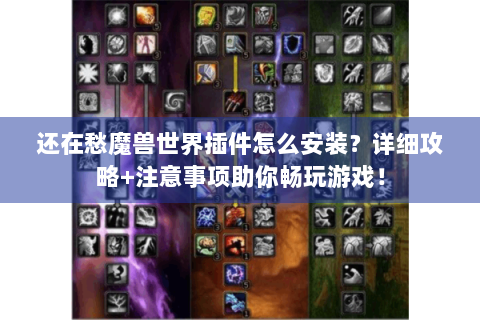 还在愁魔兽世界插件怎么安装？详细攻略+注意事项助你畅玩游戏！