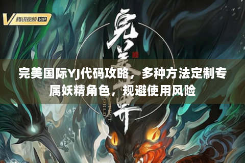 完美国际YJ代码攻略，多种方法定制专属妖精角色，规避使用风险