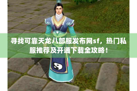 寻找可靠天龙八部服发布网sf，热门私服推荐及开通下载全攻略！