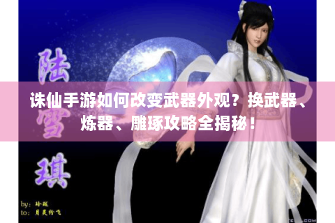 诛仙手游如何改变武器外观？换武器、炼器、雕琢攻略全揭秘！