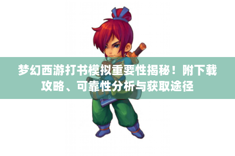 梦幻西游打书模拟重要性揭秘！附下载攻略、可靠性分析与获取途径